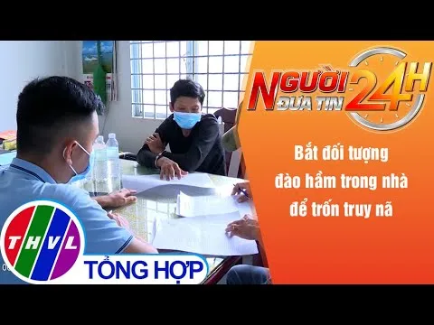 Người đưa tin 24H (6h30 ngày 11/12/2021) - Bắt đối tượng đào hầm trong nhà để trốn truy nã