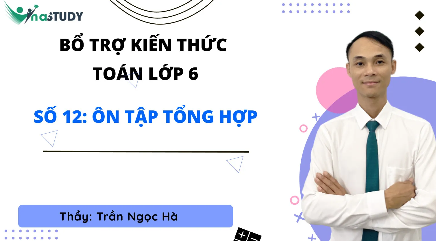 Bổ trợ kiến thức Toán lớp 6 - Vinastudy - Số 12: Ôn tập tổng hợp - Thầy Trần Ngọc Hà