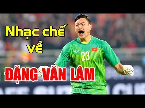 Nhạc chế về Đặng Văn Lâm | Thủ Môn Lâm Tây | Vũ Hải