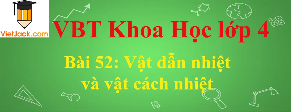 Vở bài tập Khoa Học lớp 4 Bài 52: Vật dẫn nhiệt và vật cách nhiệt