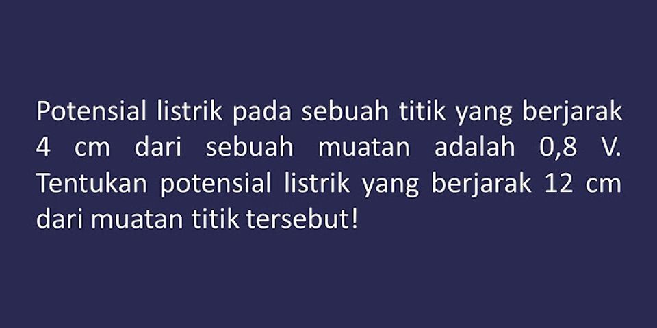 Besar potensial listrik pada suatu titik yang berjarak 2 cm dari muatan q = 6