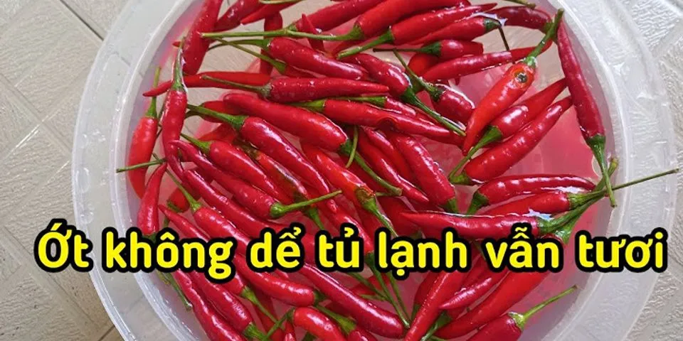 Cách bảo quản ớt tươi lâu trong tủ lạnh