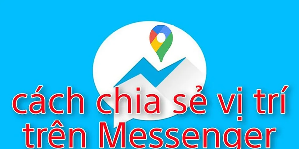 Cách chia sẻ vị trí trên Messenger Android