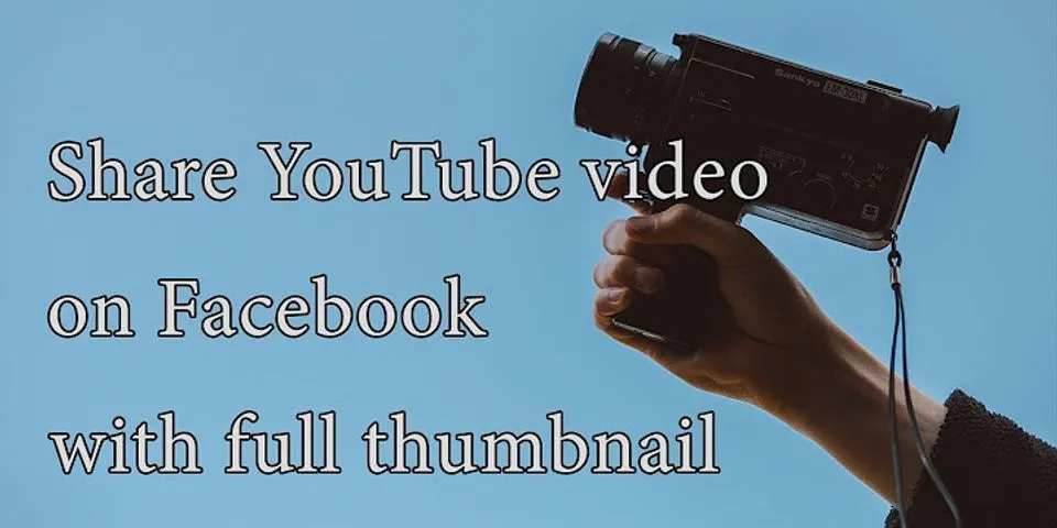 Cách chia sẻ video YouTube lên Facebook full thumbnail