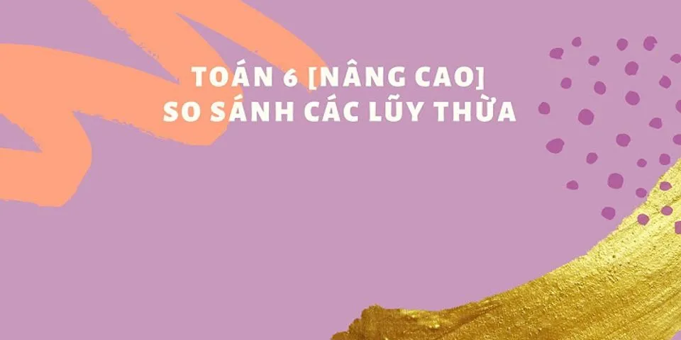 Cách so sánh các lũy thừa lớp 6