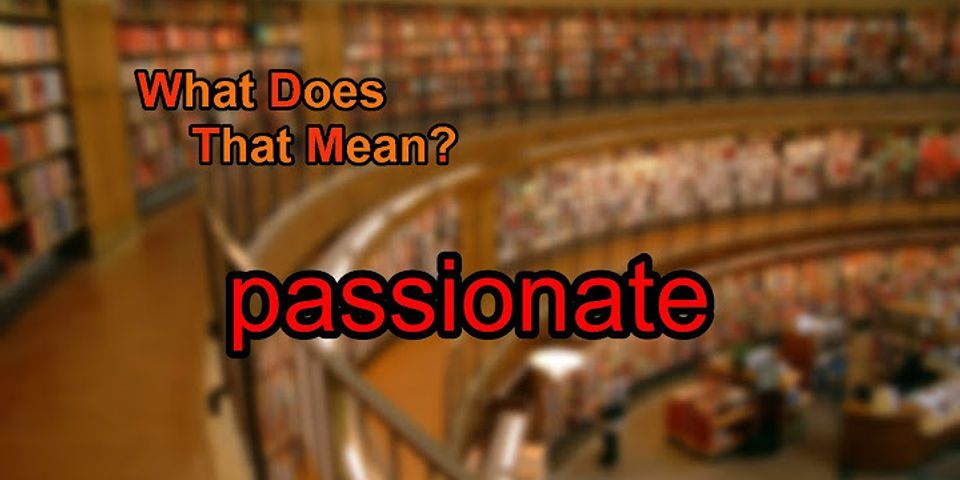 Passionate about nghĩa là gì