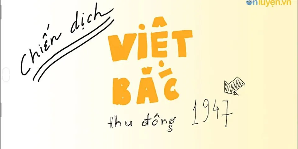 So sánh chiến dịch Việt Bắc thu - đông 1947 và chiến dịch Biên giới thu - đông 1950 diễn biến