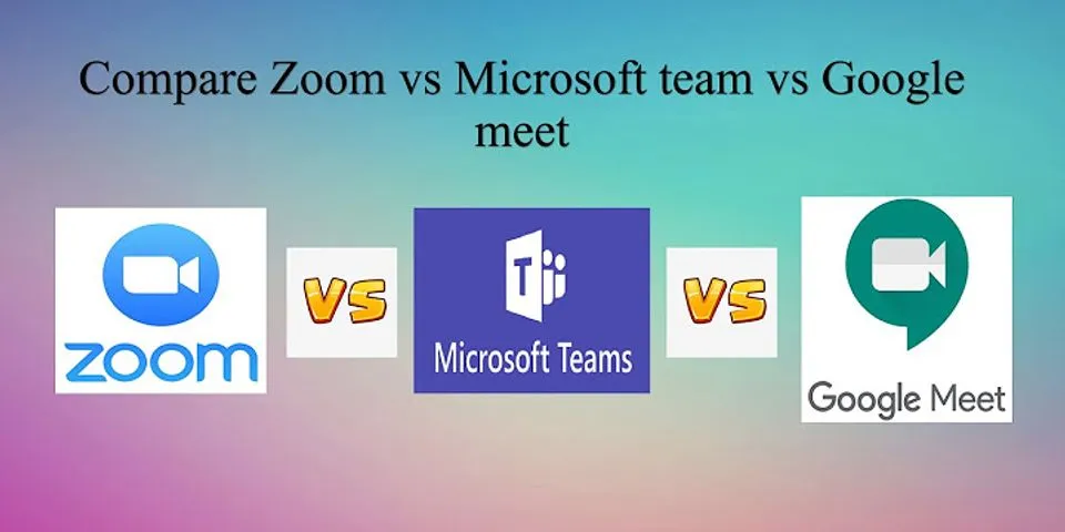 So sánh zoom và google meet và teams