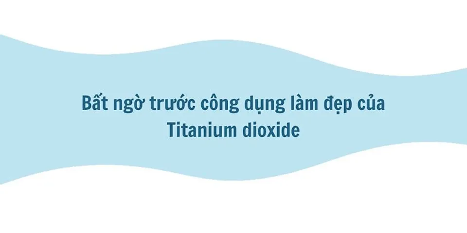 Titanium Dioxide là gì trong mỹ phẩm