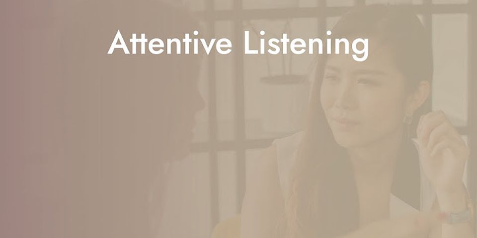 What do you mean by attentive and selective listening?