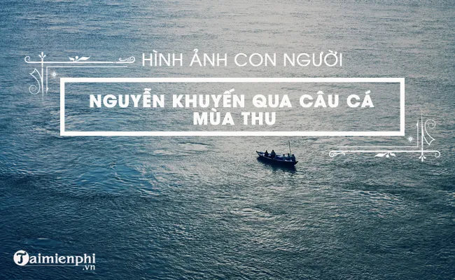 hinh anh con nguoi nguyen khuyen qua cau ca mua thu