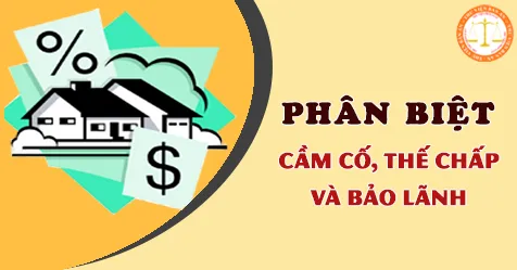 Phân biệt cầm cố, thế chấp và bảo lãnh