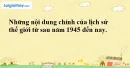 Những nội dung chính của lịch sử thế giới từ sau năm 1945 đến nay