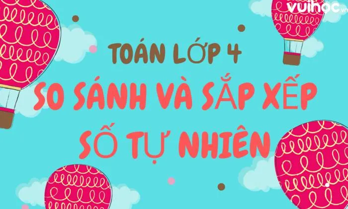 Toán lớp 4 so sánh và sắp xếp các số tự nhiên - hướng dẫn và bài tập